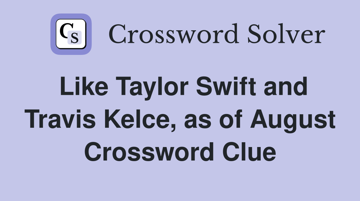 Like Taylor Swift and Travis Kelce, as of August Crossword Clue