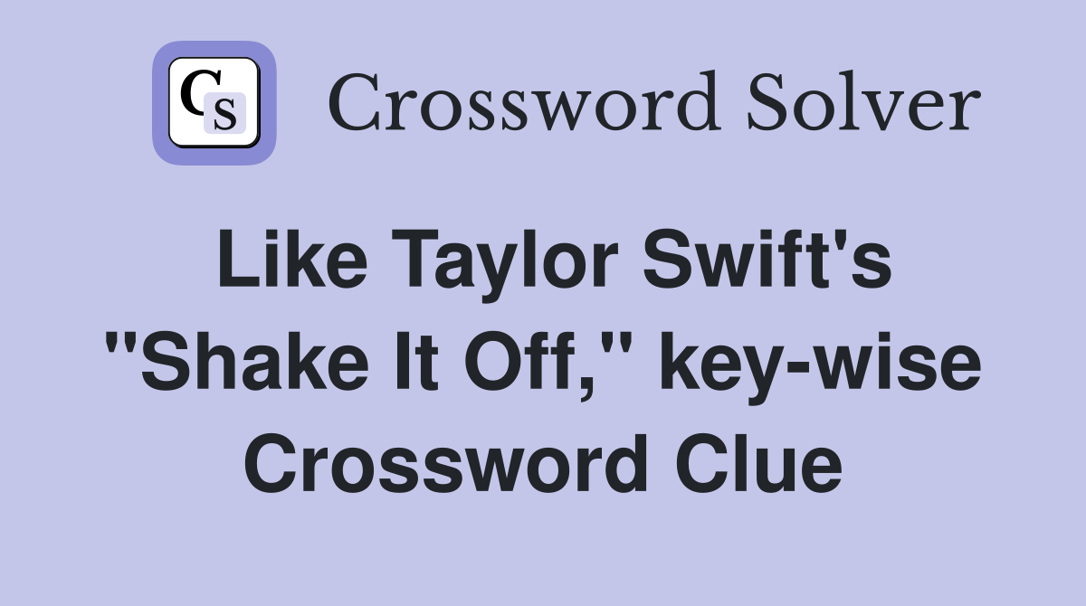Like Taylor Swift's "Shake It Off," key-wise Crossword Clue