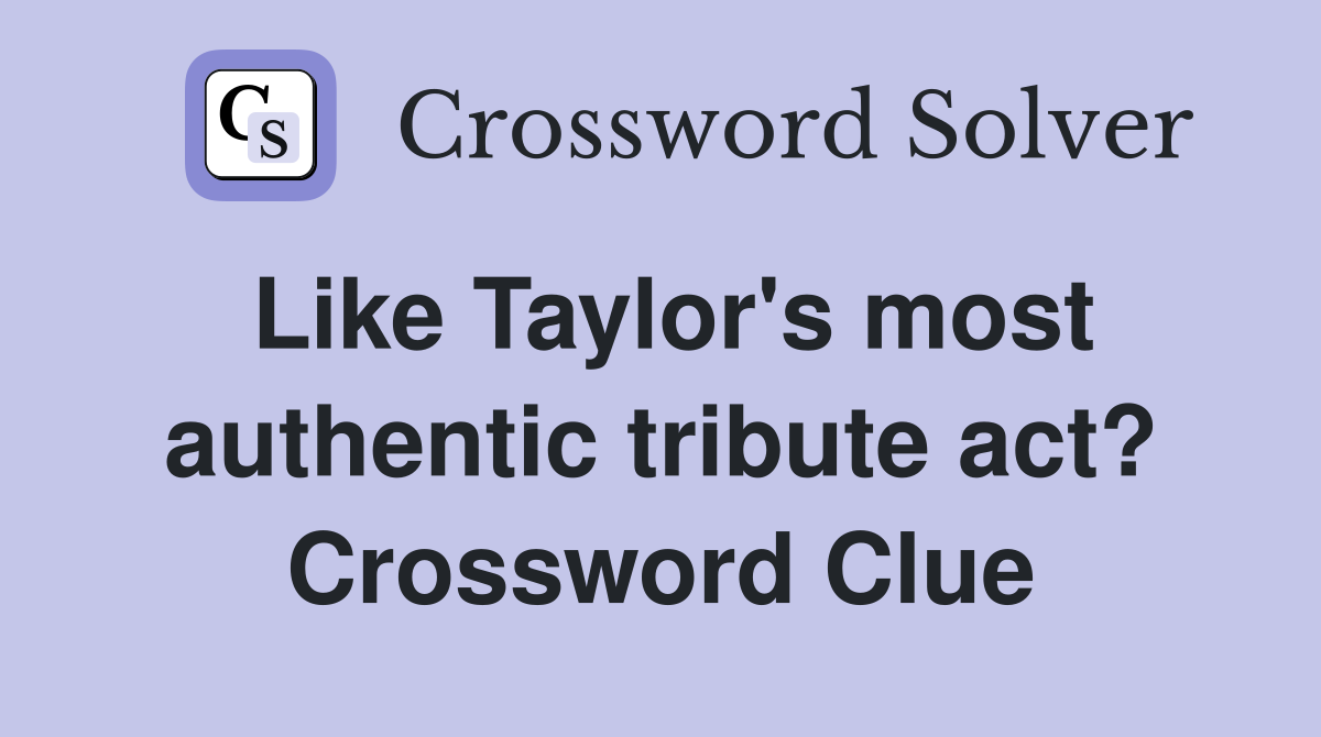 Like Taylor's most authentic tribute act? Crossword Clue