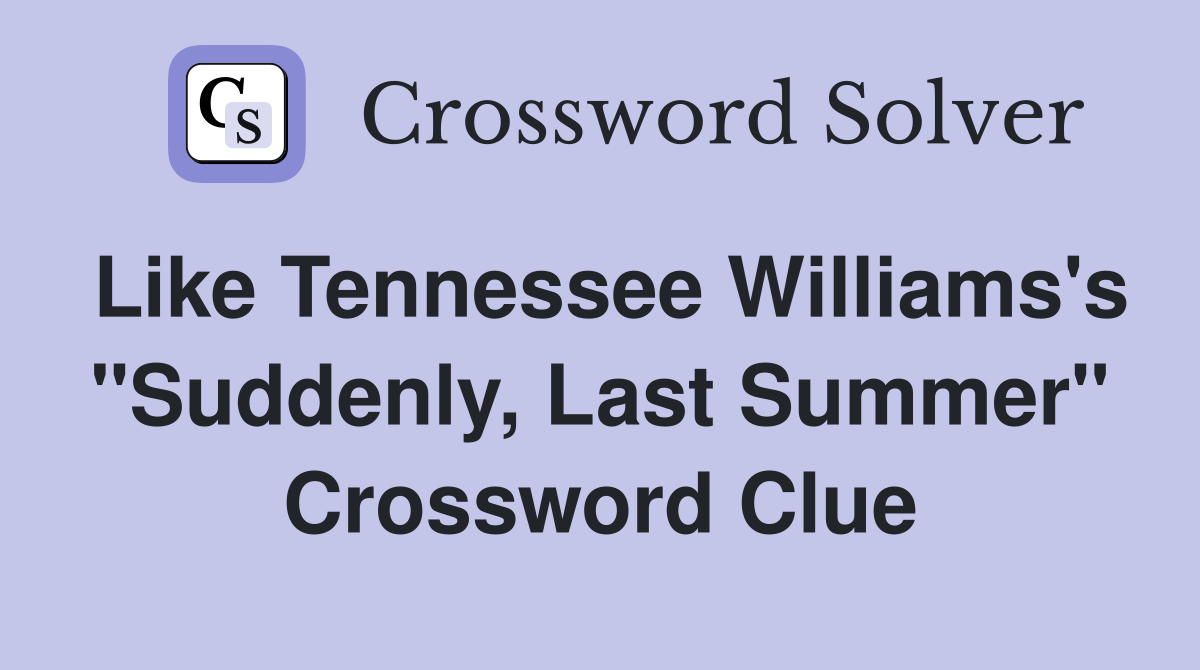 Like Tennessee Williams's "Suddenly, Last Summer" Crossword Clue