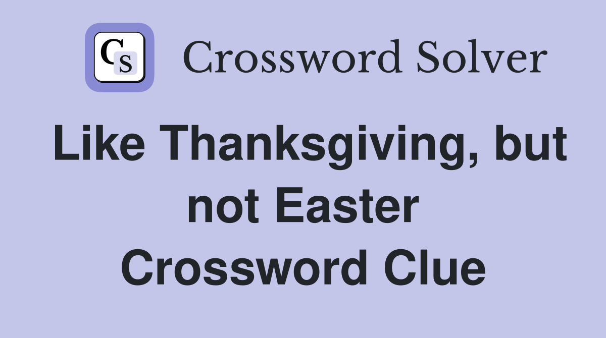 Like Thanksgiving, but not Easter Crossword Clue