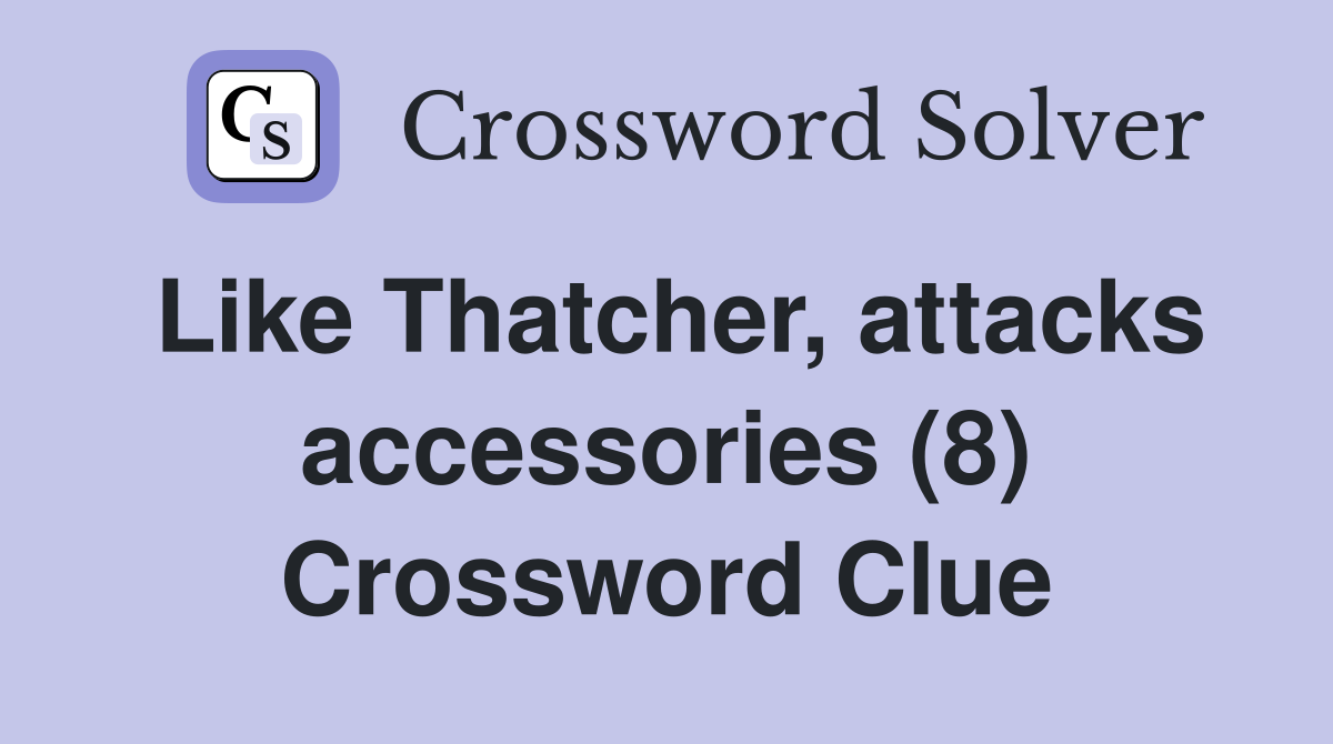 Like Thatcher, attacks accessories (8) Crossword Clue