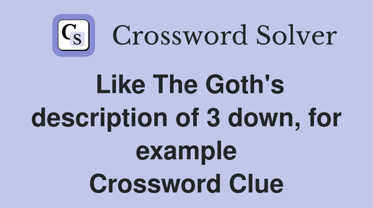 Like The Goth's description of 3 down, for example Crossword Clue