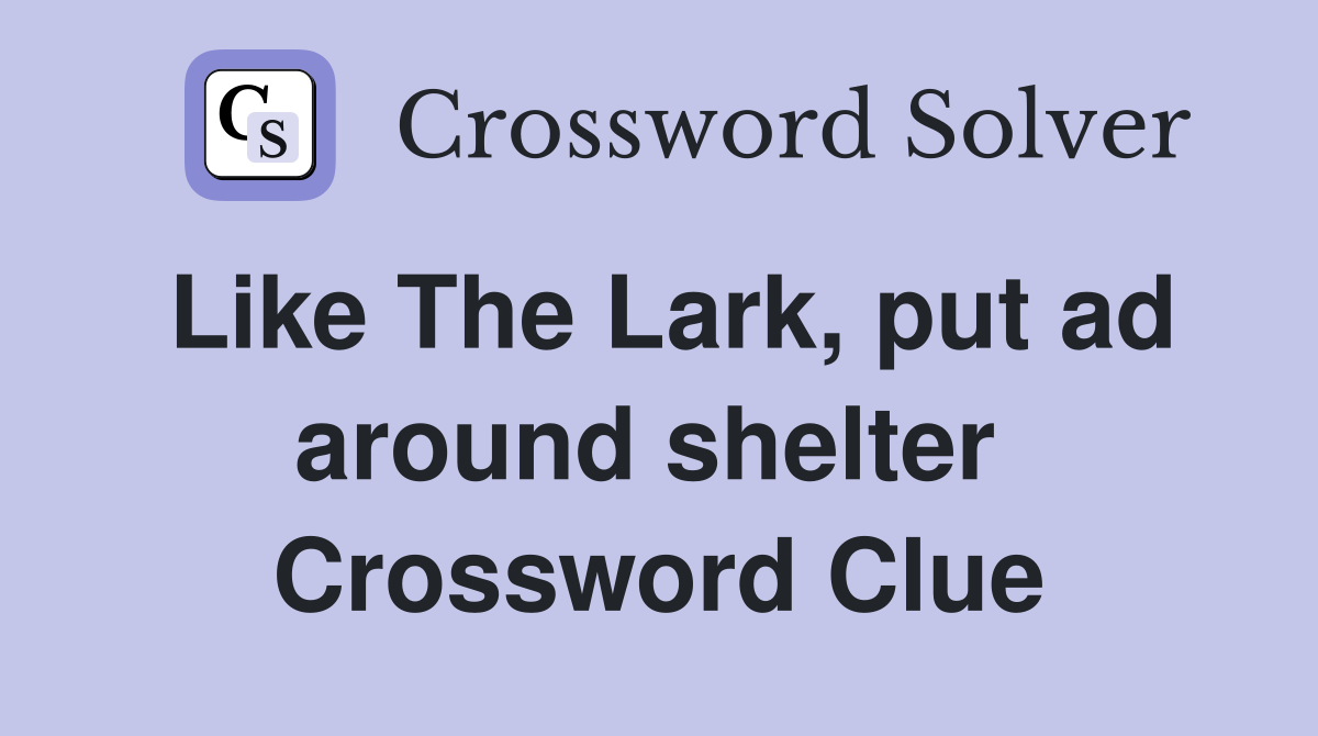 Like The Lark, put ad around shelter  Crossword Clue