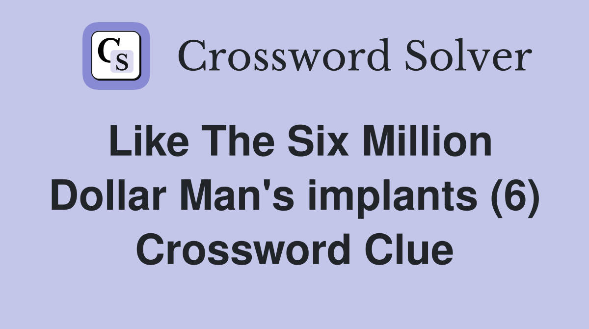 Like The Six Million Dollar Man's implants (6) Crossword Clue