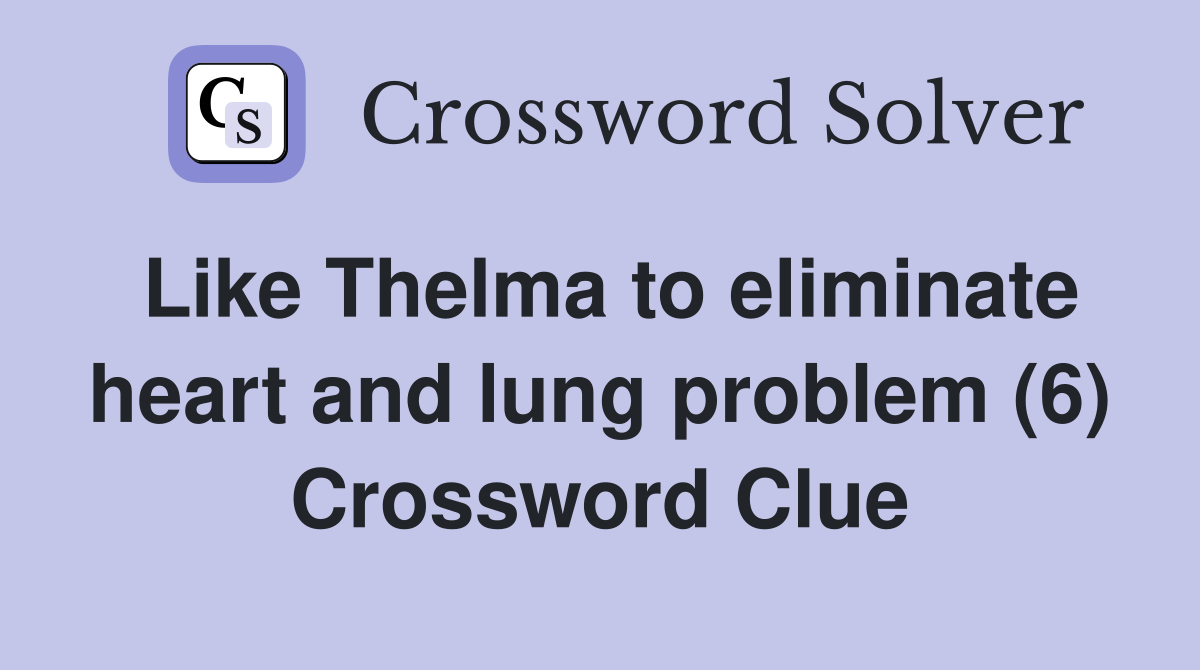 Like Thelma to eliminate heart and lung problem (6) Crossword Clue