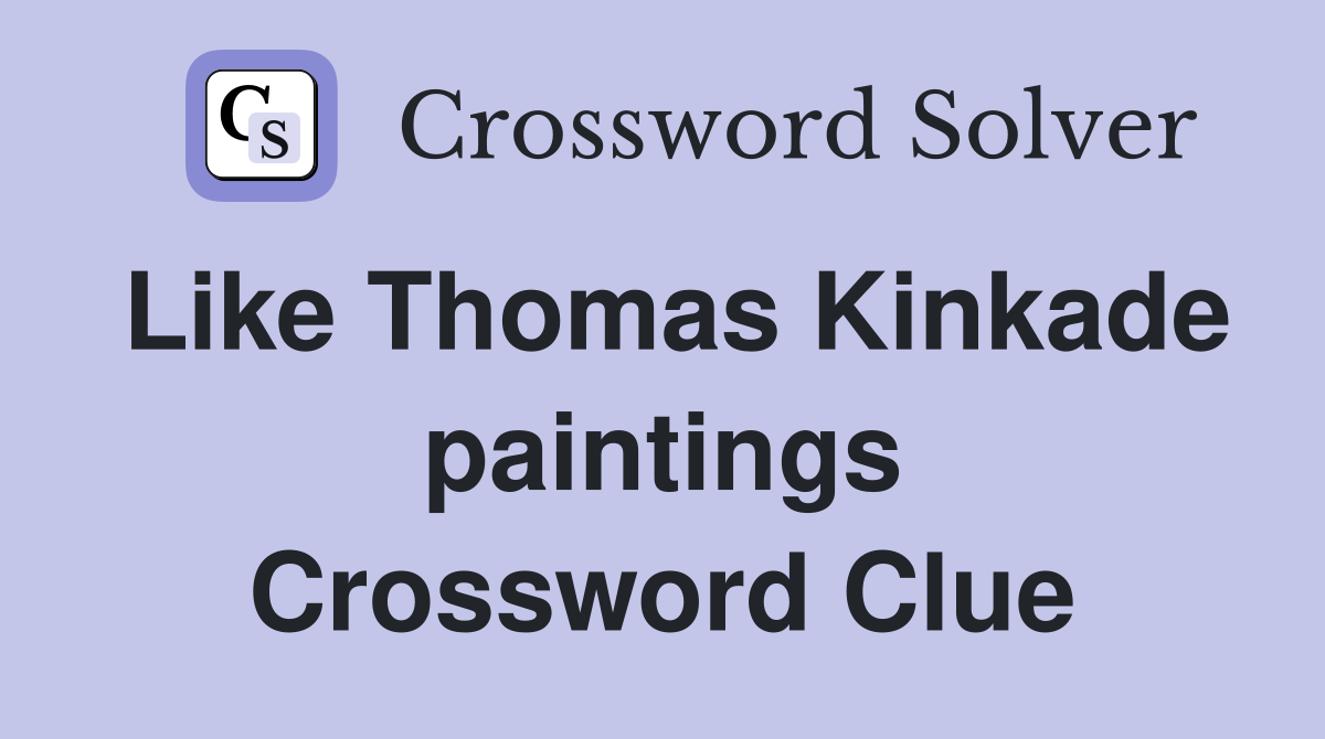Like Thomas Kinkade paintings Crossword Clue