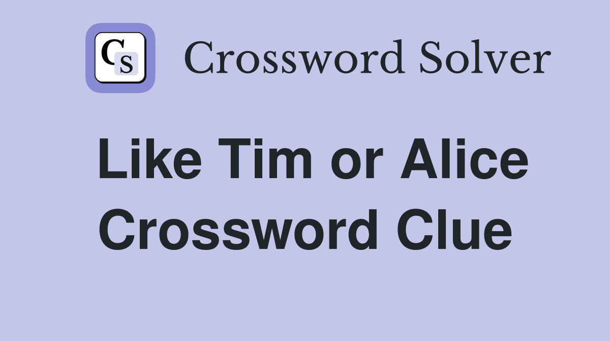 Like Tim or Alice Crossword Clue