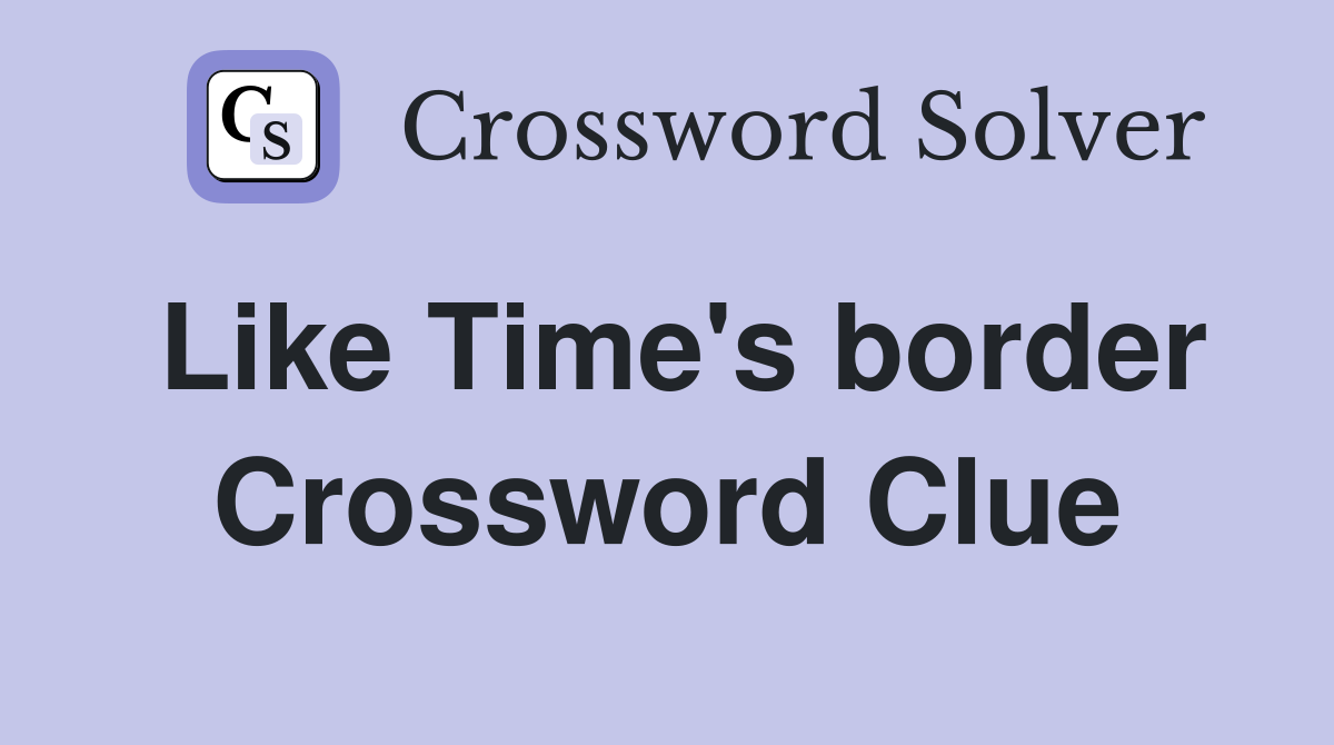 Like Time's border Crossword Clue
