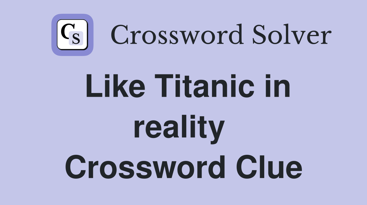 Like Titanic in reality  Crossword Clue