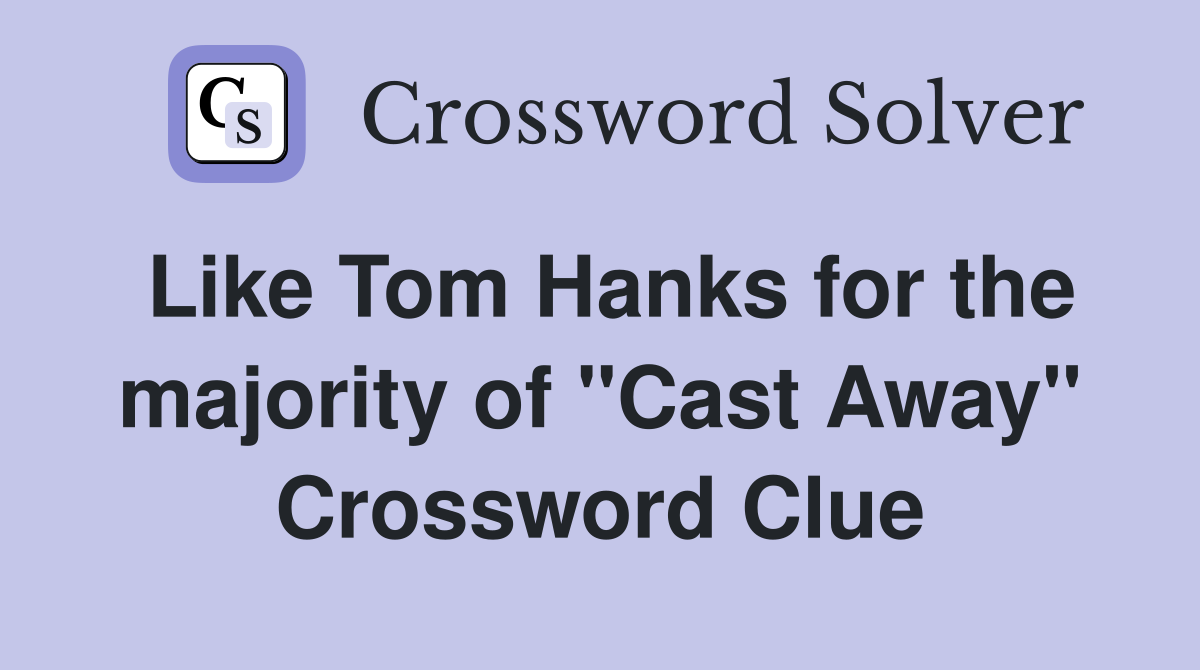 Like Tom Hanks for the majority of "Cast Away" Crossword Clue