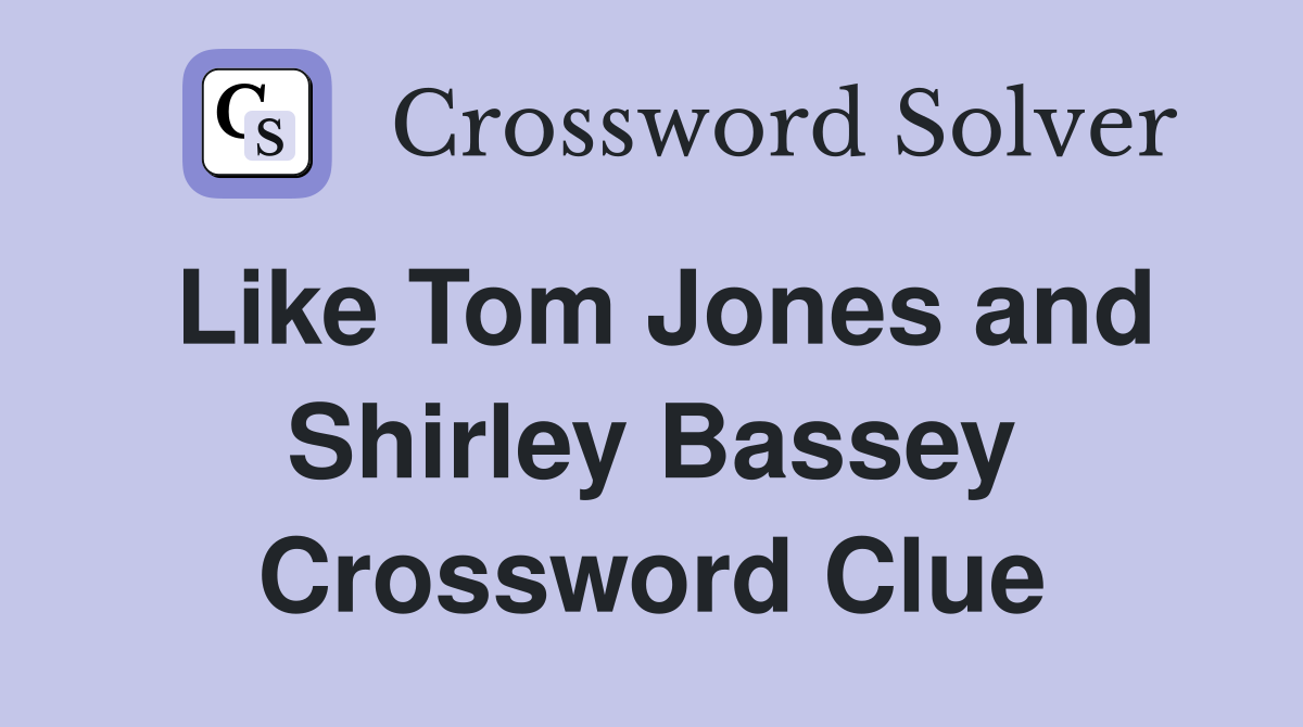 Like Tom Jones and Shirley Bassey Crossword Clue