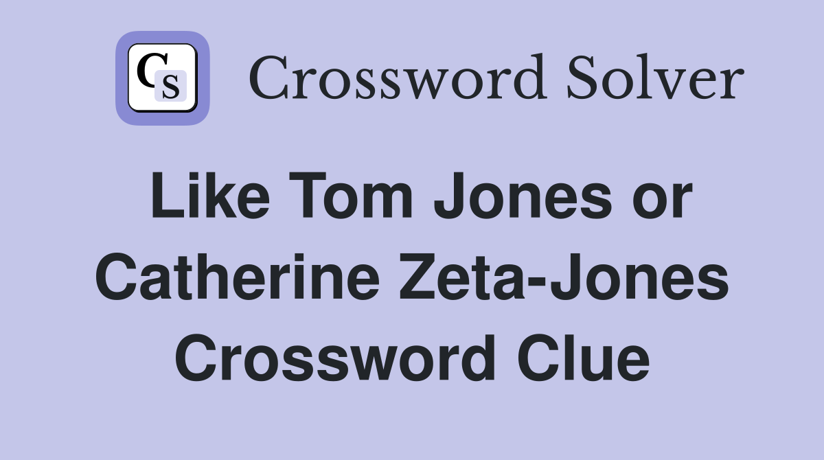 Like Tom Jones or Catherine Zeta-Jones Crossword Clue