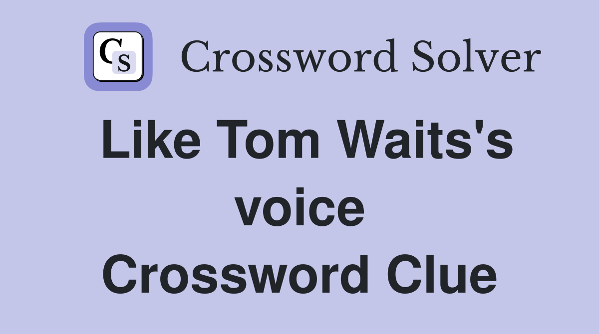 Like Tom Waits's voice Crossword Clue