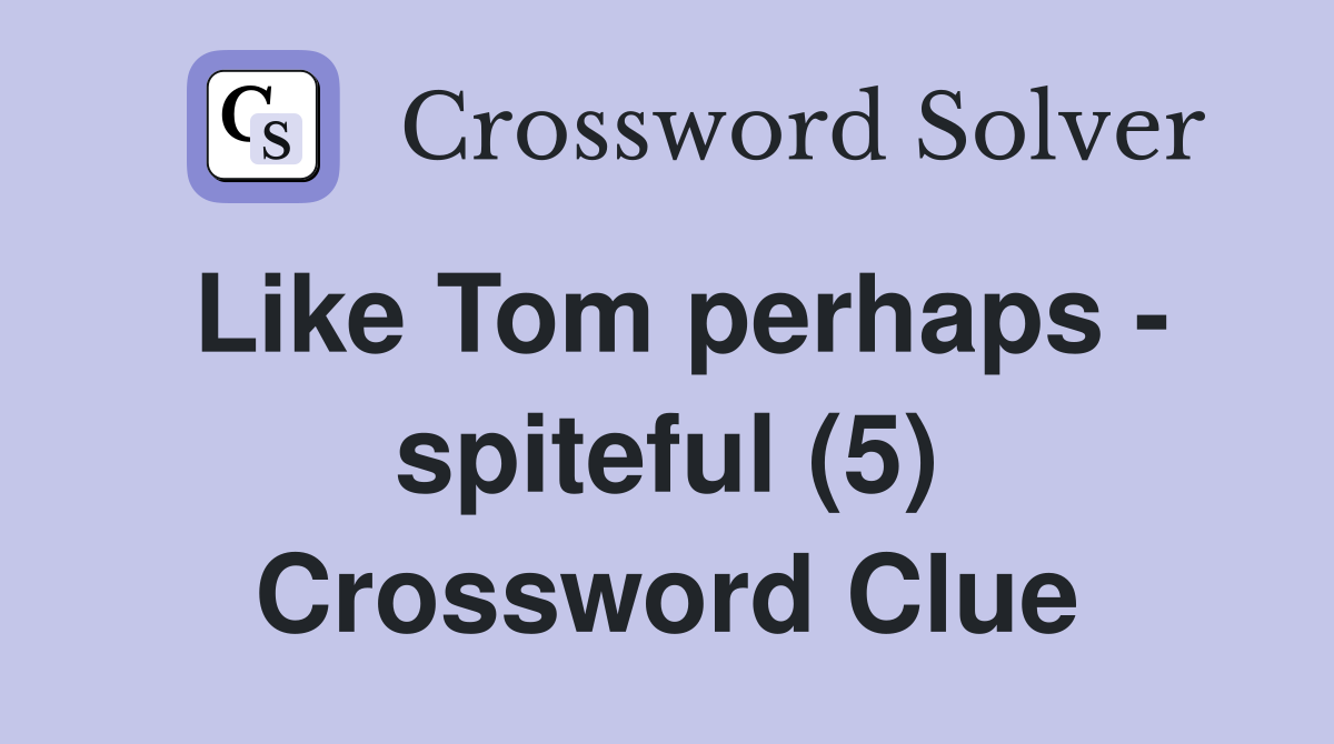 Like Tom perhaps - spiteful (5) Crossword Clue