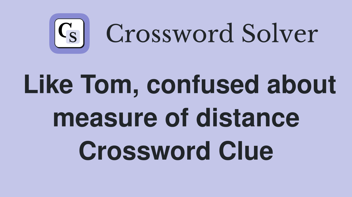 Like Tom, confused about measure of distance Crossword Clue