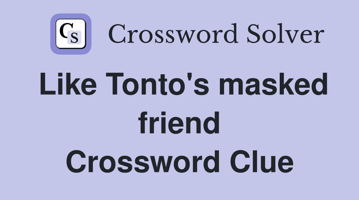 Like Tonto's masked friend Crossword Clue