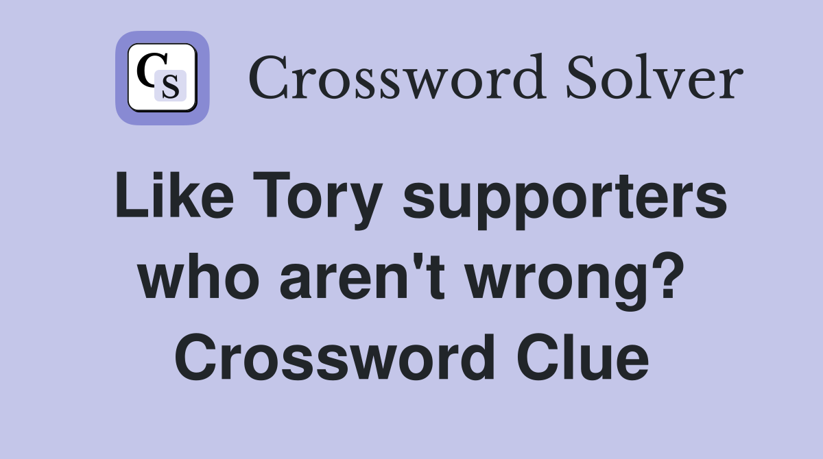 Like Tory supporters who aren't wrong? Crossword Clue