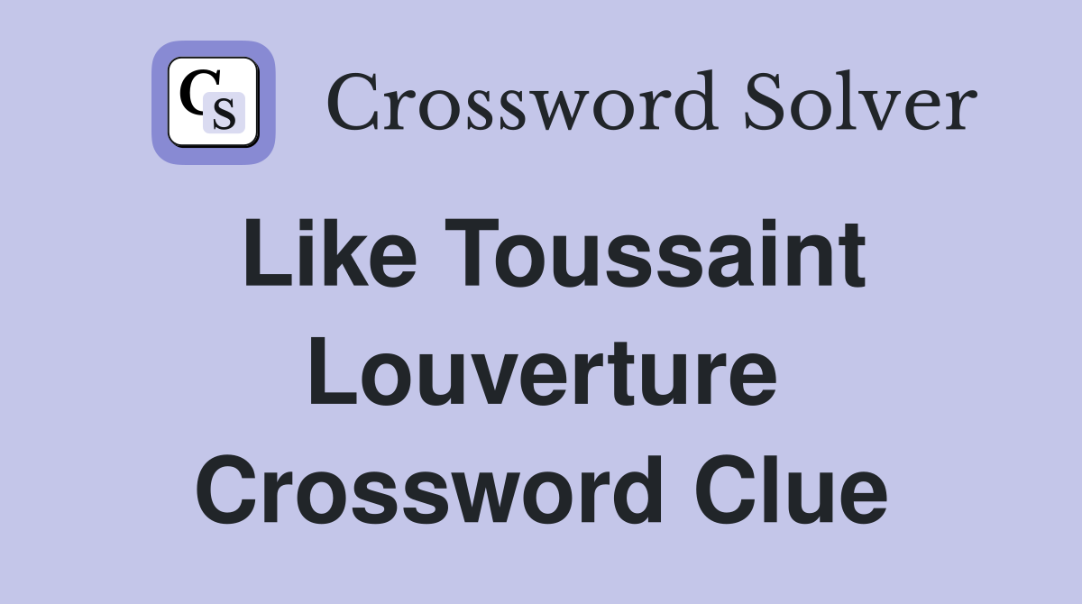 Like Toussaint Louverture Crossword Clue