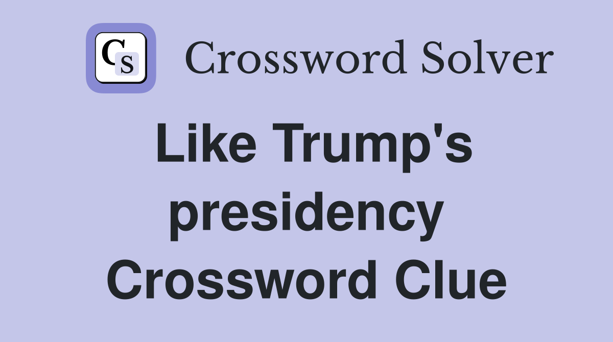 Like Trump's presidency Crossword Clue