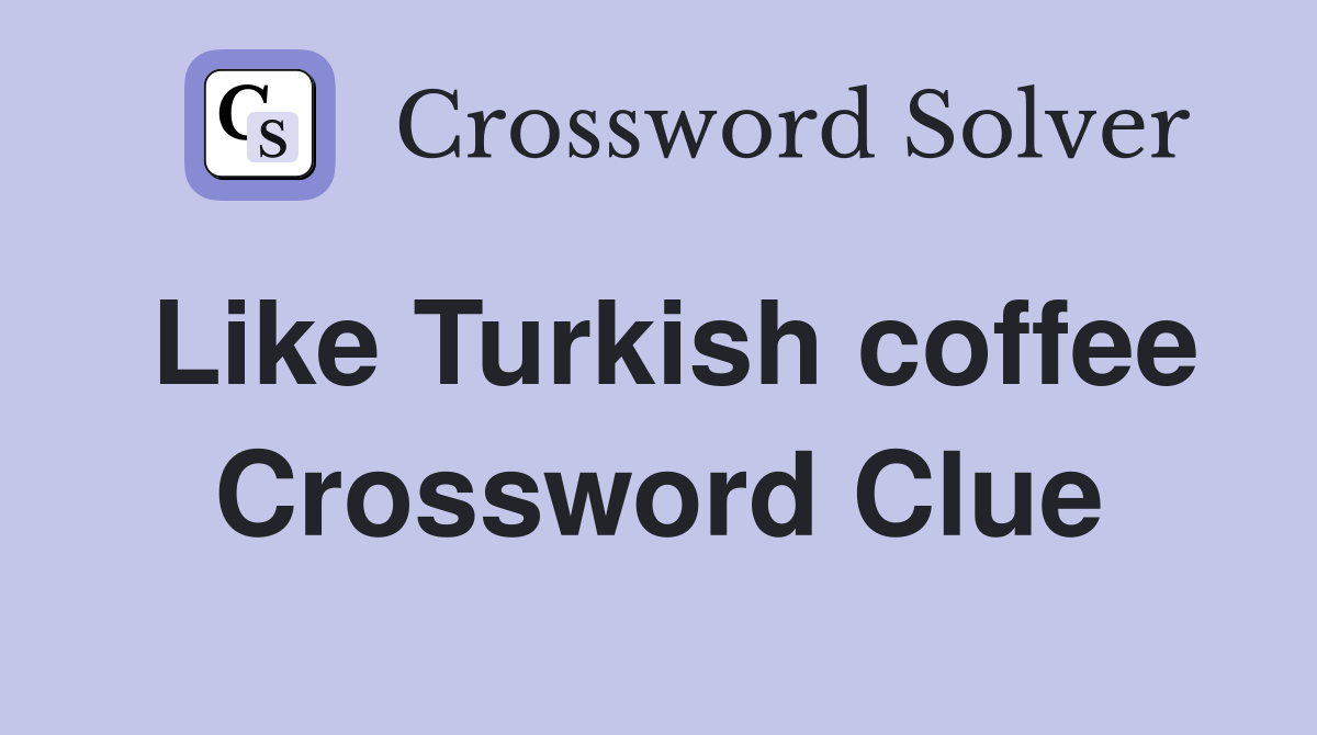 Like Turkish coffee Crossword Clue