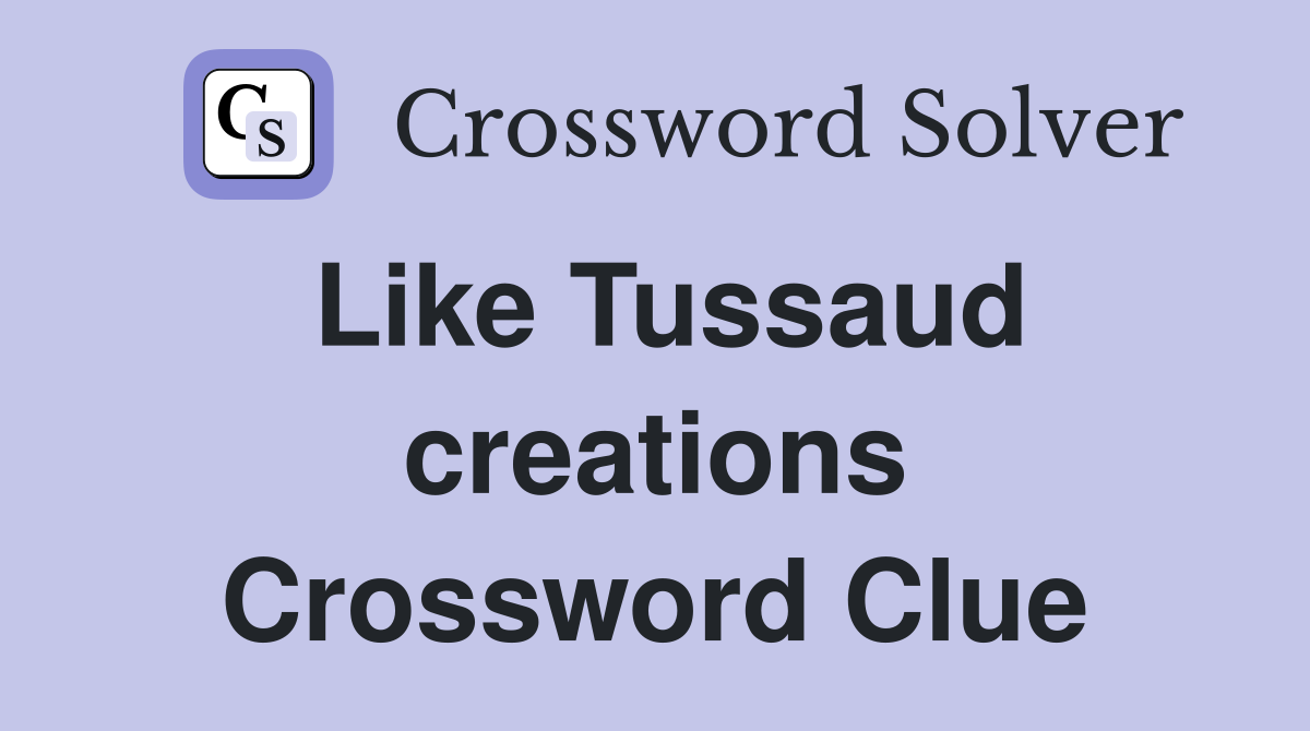 Like Tussaud creations Crossword Clue