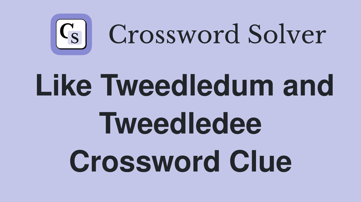 Like Tweedledum and Tweedledee Crossword Clue