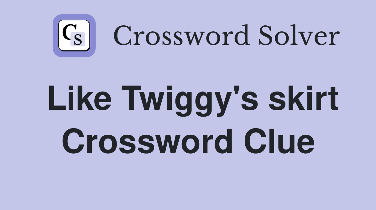 Like Twiggy's skirt Crossword Clue