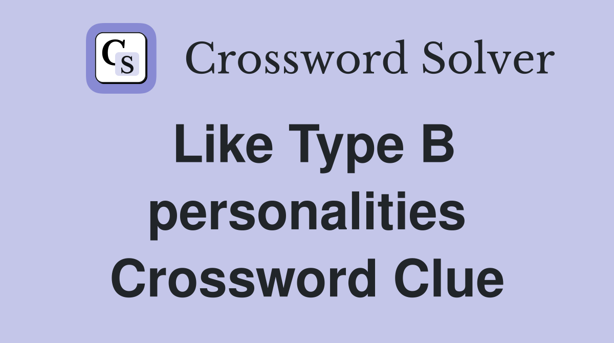 Like Type B personalities Crossword Clue