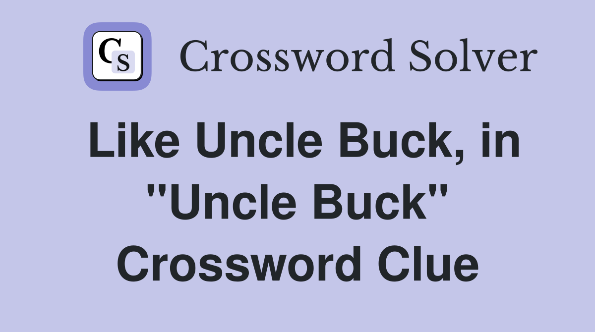 Like Uncle Buck, in "Uncle Buck" Crossword Clue