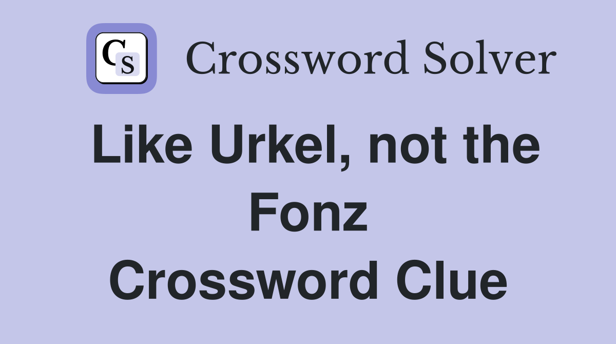 Like Urkel, not the Fonz Crossword Clue