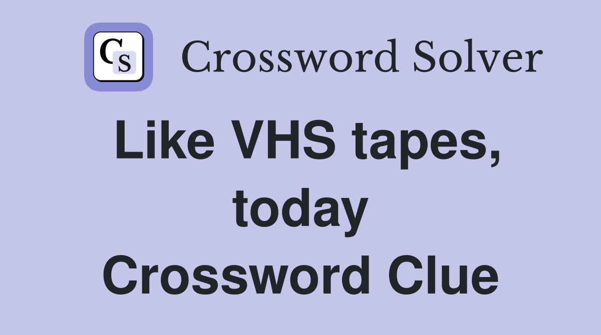 Like VHS tapes, today Crossword Clue