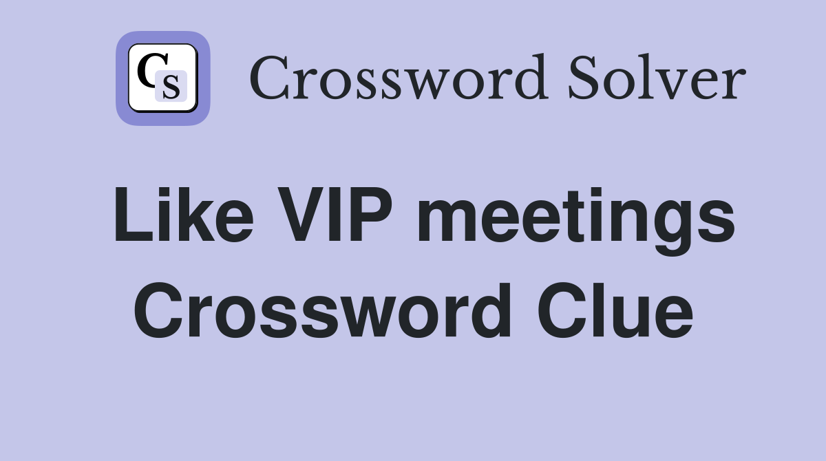 Like VIP meetings Crossword Clue