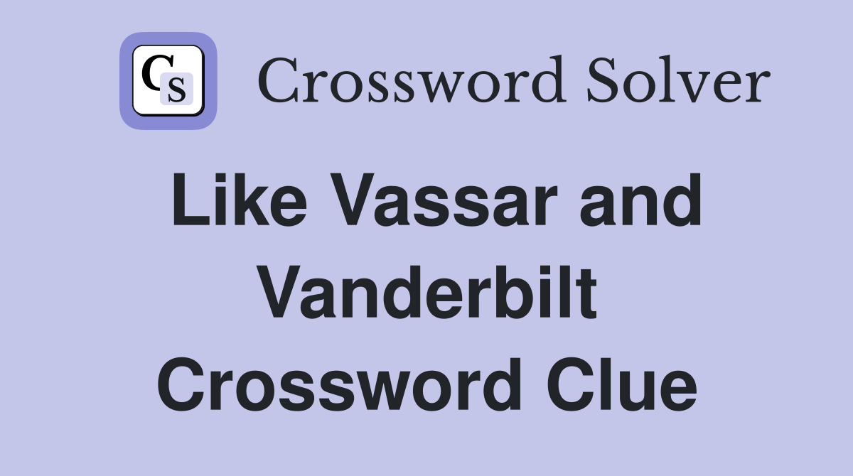 Like Vassar and Vanderbilt Crossword Clue
