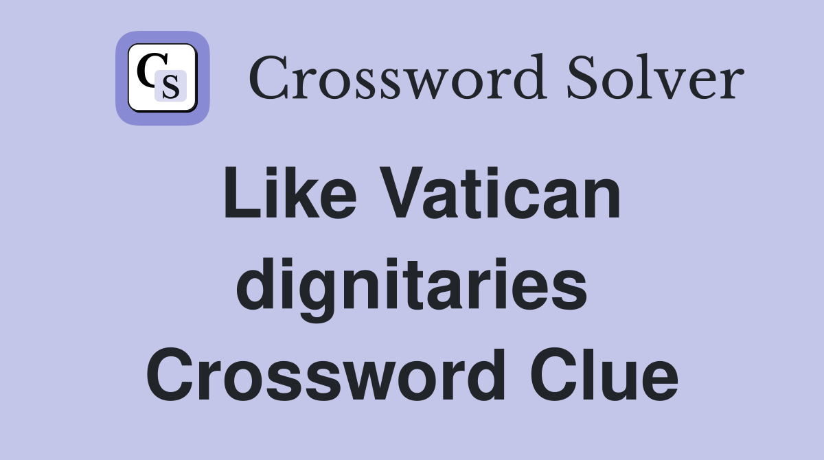 Like Vatican dignitaries Crossword Clue