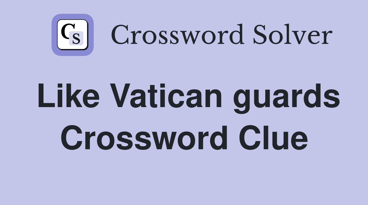 Like Vatican guards Crossword Clue