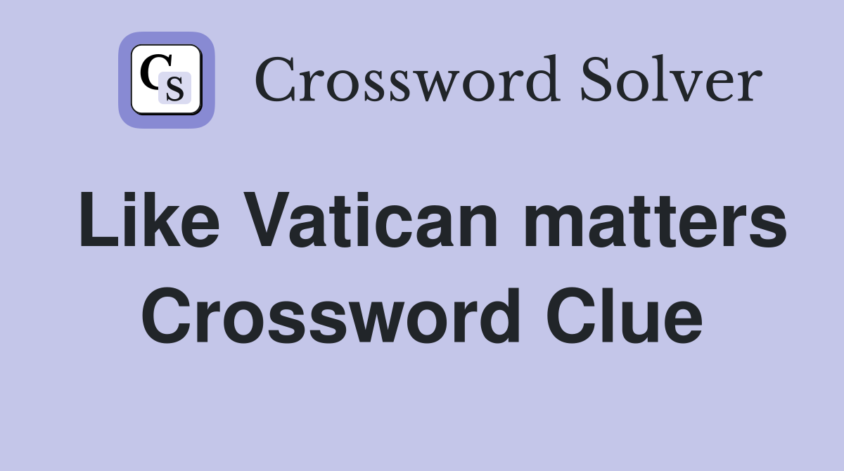 Like Vatican matters Crossword Clue