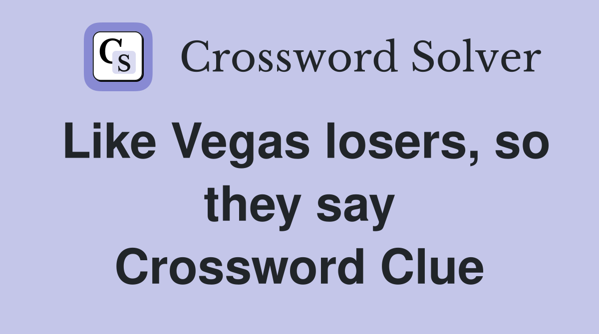 Like Vegas losers, so they say Crossword Clue