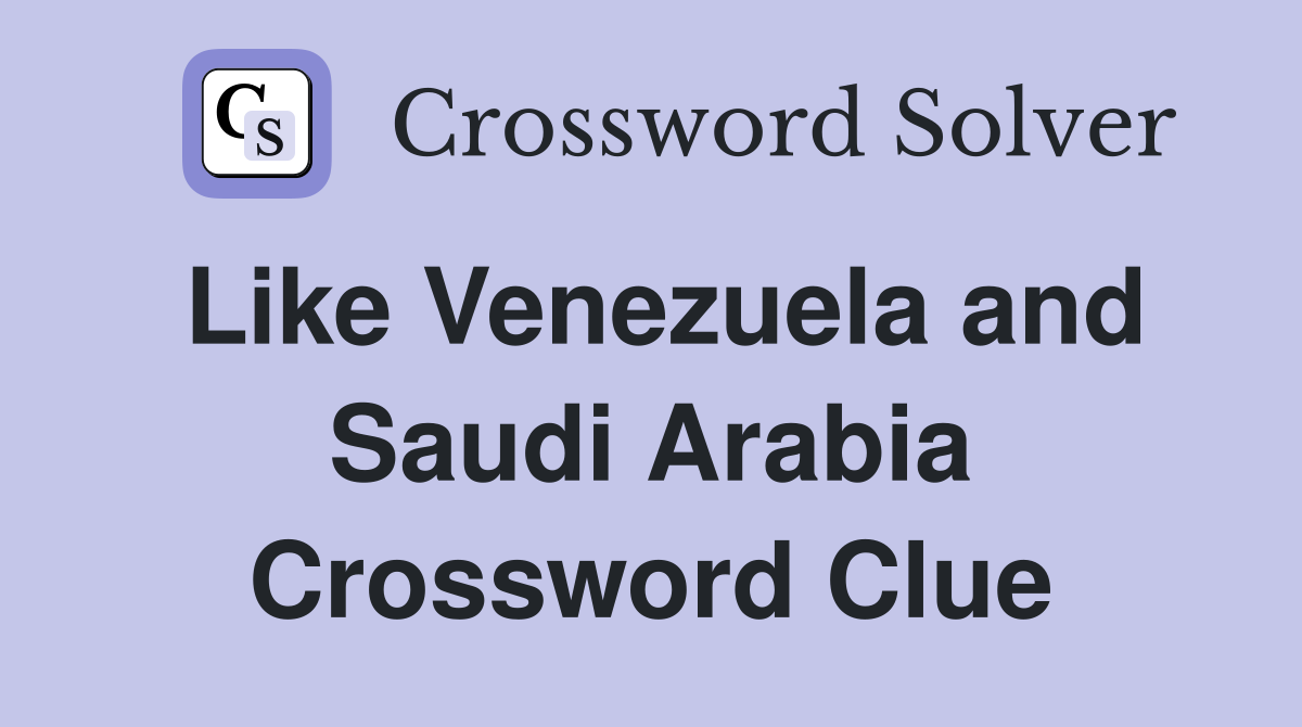 Like Venezuela and Saudi Arabia Crossword Clue