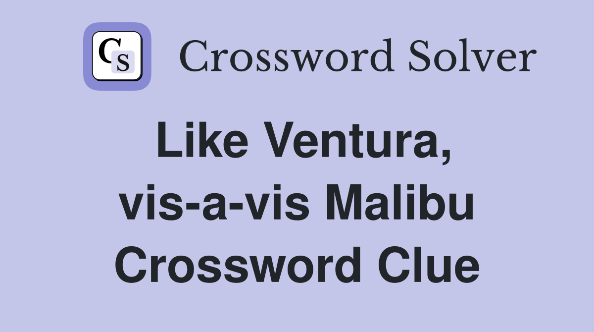 Like Ventura, vis-a-vis Malibu Crossword Clue