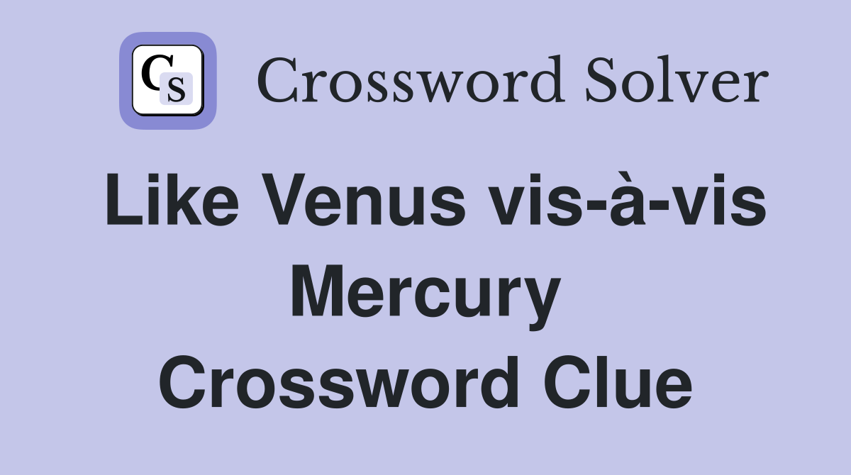 Like Venus vis-à-vis Mercury Crossword Clue