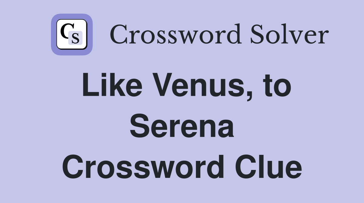 Like Venus, to Serena Crossword Clue