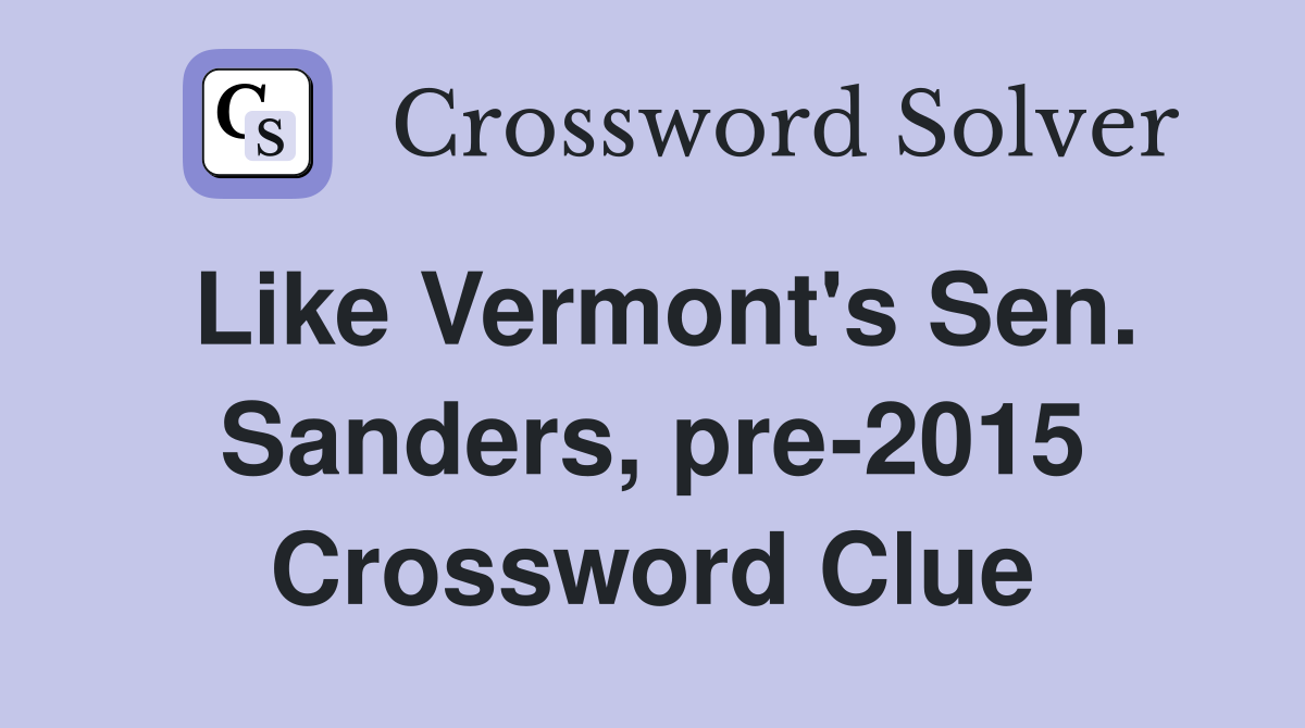 Like Vermont's Sen. Sanders, pre-2015 Crossword Clue
