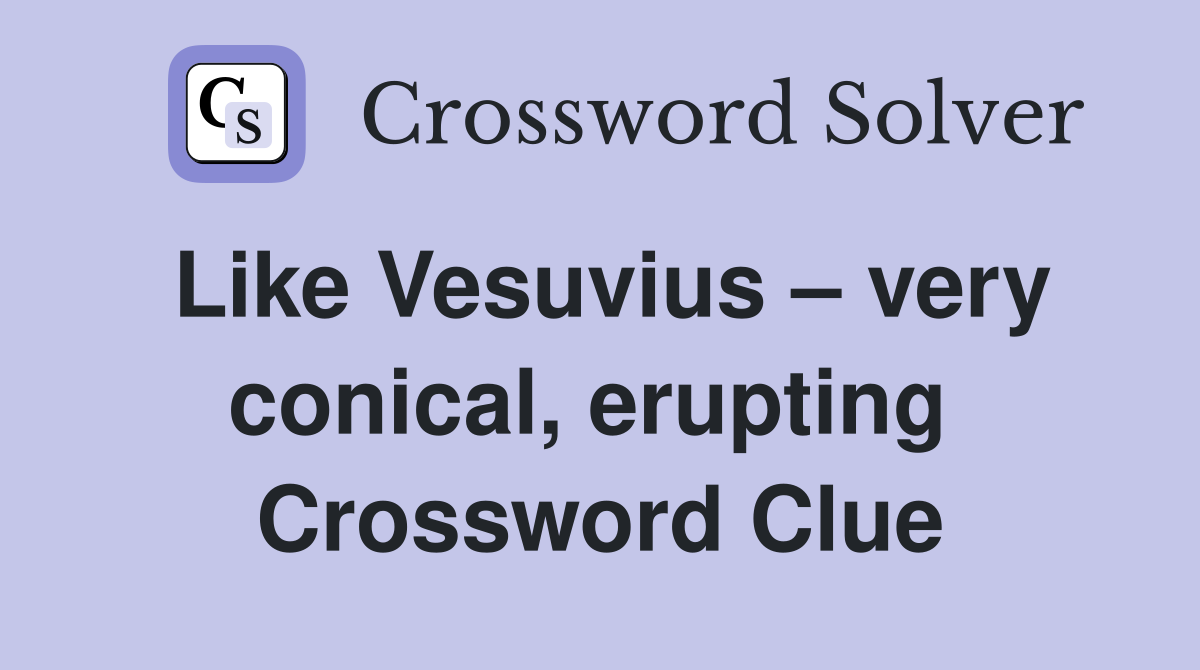 Like Vesuvius – very conical, erupting  Crossword Clue