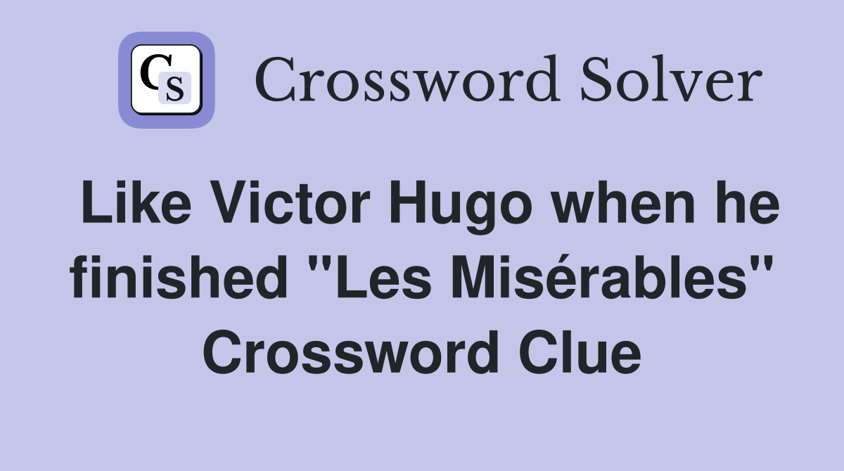 Like Victor Hugo when he finished "Les Misérables" Crossword Clue