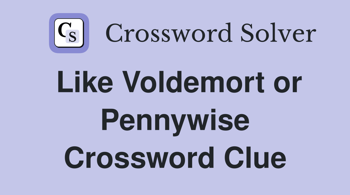 Like Voldemort or Pennywise Crossword Clue