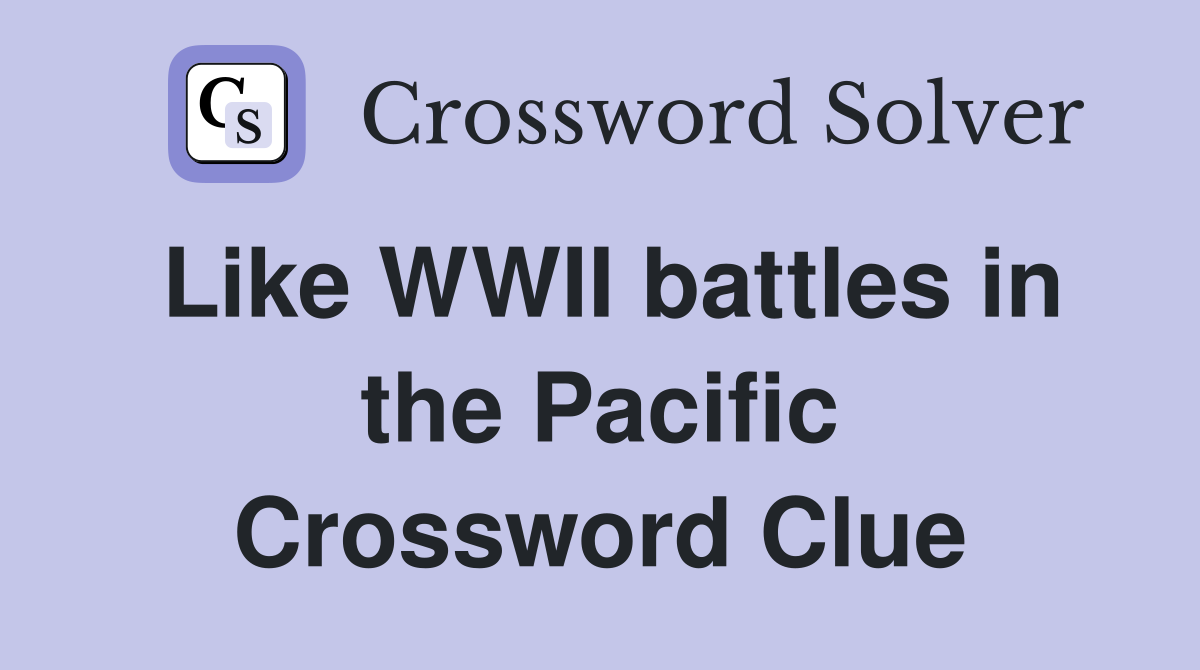 Like WWII battles in the Pacific Crossword Clue