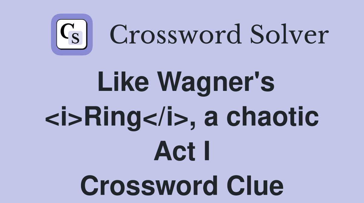 Like Wagner's <i>Ring</i>, a chaotic Act I Crossword Clue