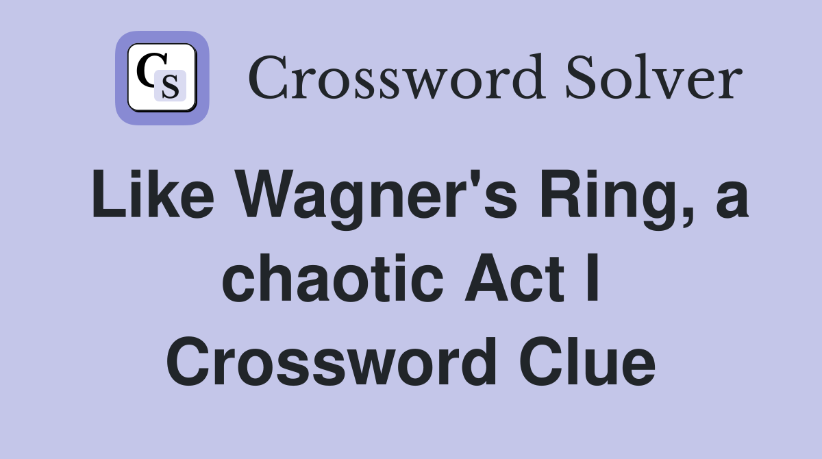 Like Wagner's Ring, a chaotic Act I Crossword Clue