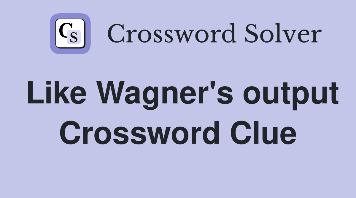 Like Wagner's output Crossword Clue